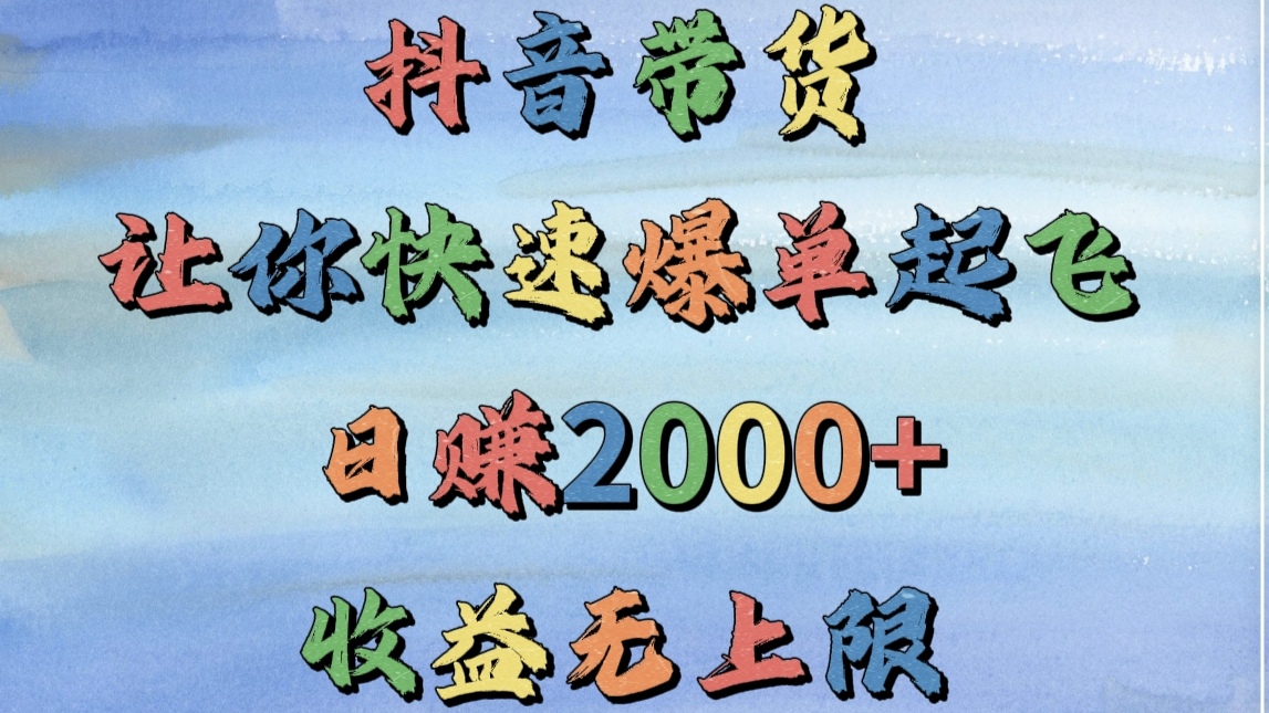 抖音带货，让你快速爆单起飞，日赚2000+，收益无上限