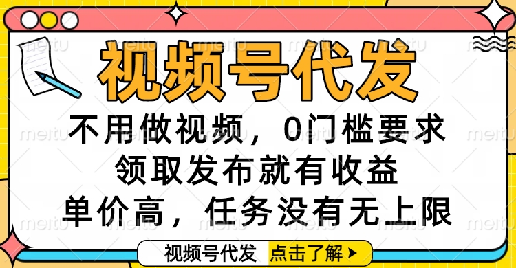 视频号代发,不用做视频,0门槛要求,领取发布就有收益,单价高,任务没有无上限