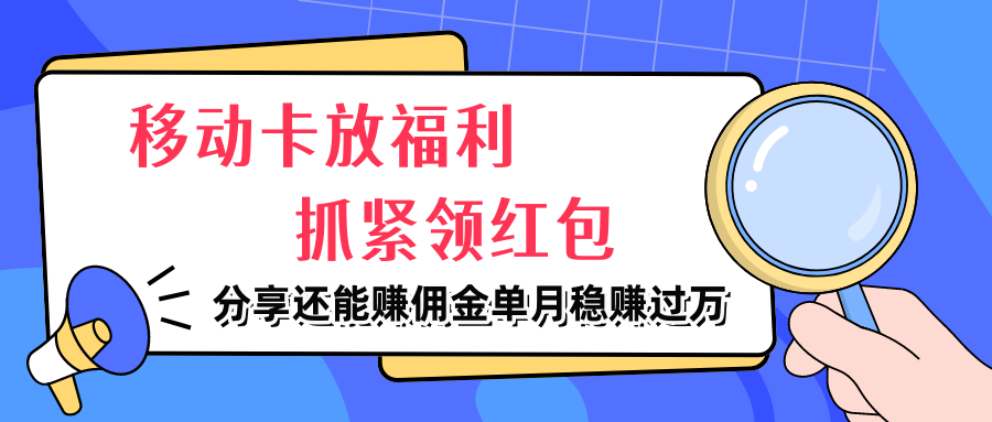 移动卡放福利，抓紧领红包，分享还能赚佣金，妥妥的信息差，单月稳赚过万