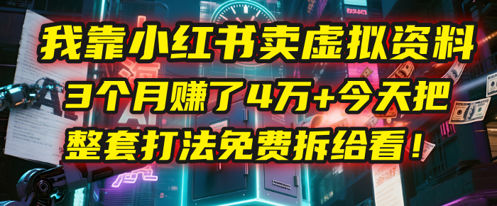 我靠“小红书卖虚拟资料”,3个月赚了4万+,今天把整套打法免费拆给你看!