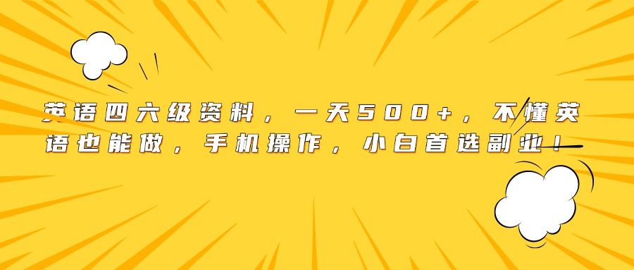 英语四六级资料,一天500+,不懂英语也能做,手机操作,小白首选副业!