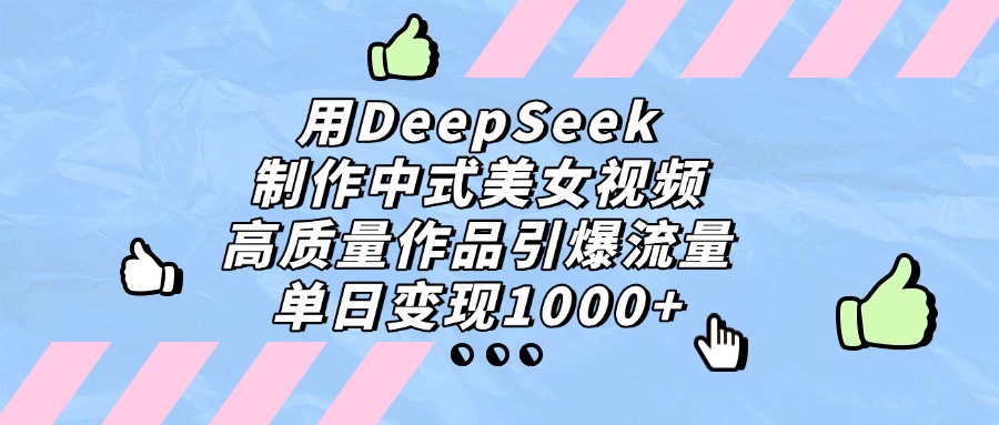 用DeepSeek制作，中式美女视频，高质量作品引爆流量，单日变现1000+