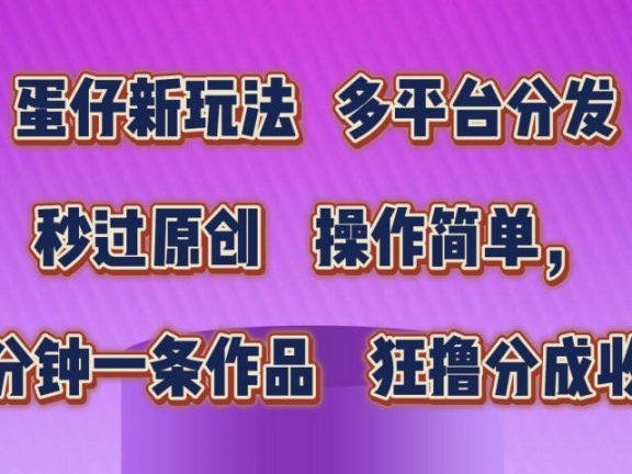 蛋仔新玩法，多平台分发，秒过原创，操作简单，几分钟一条作品，狂撸分成收益  