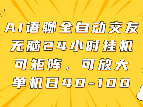AI语聊全自动交友，无脑24小时挂机可矩阵、单机日40-100，可放大