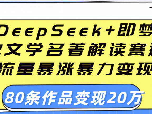 用DeepSeek+即梦做文学名著解读赛道,流量暴涨暴力变现,89条作品变现20万