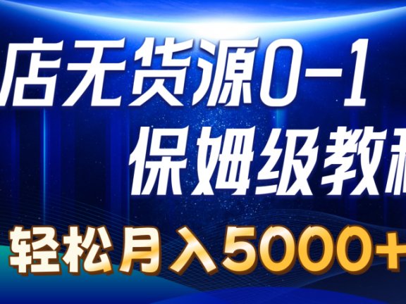 抖店无货源0到1详细实操教程：轻松月入5000+