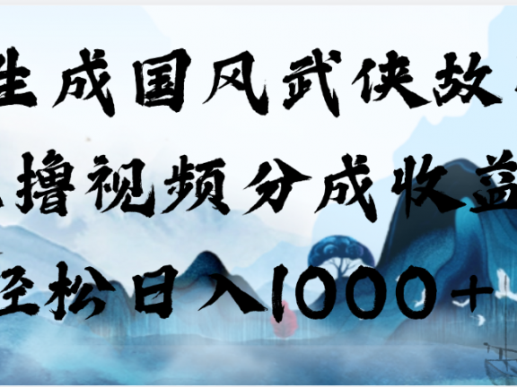 AI生成国风武侠故事，狂撸视频分成收益，轻松日入1000+【可多平台分发】