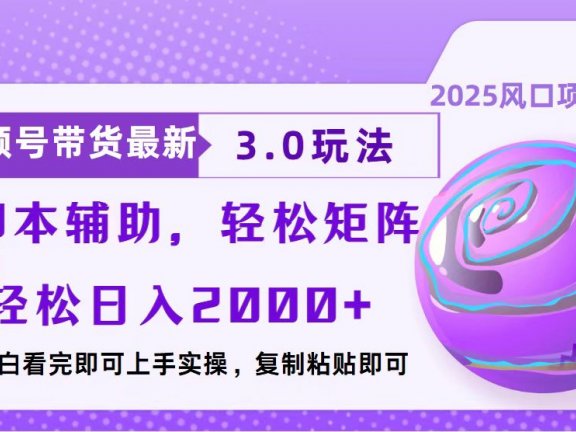 视频号带货最新3.0玩法，作品制作简单，当天起号，复制粘贴，脚本辅助，轻松矩阵日入2000+