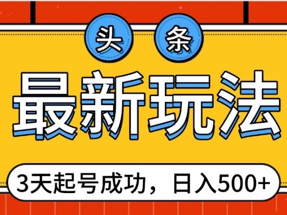 头条,最新玩法,3天起号成功,日入500+,小白轻松上手