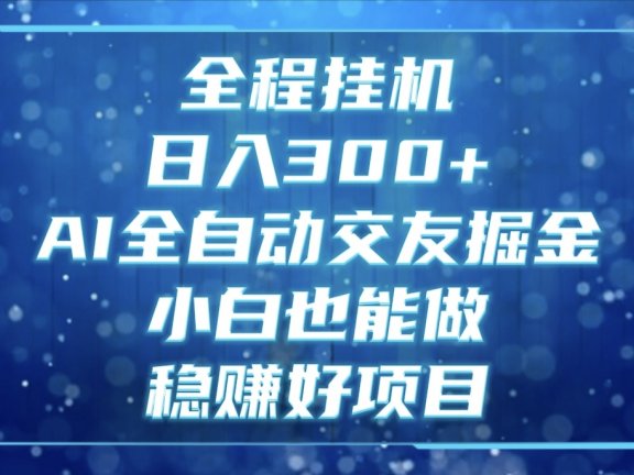 全程挂机，日入300+，AI全自动交友掘金，小白也能做，稳赚好项目
