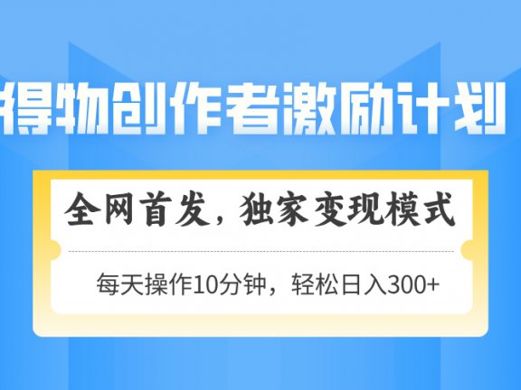 得物创作者激励,独家变现模式,轻松上手,日入3张+ 可矩阵、可放大
