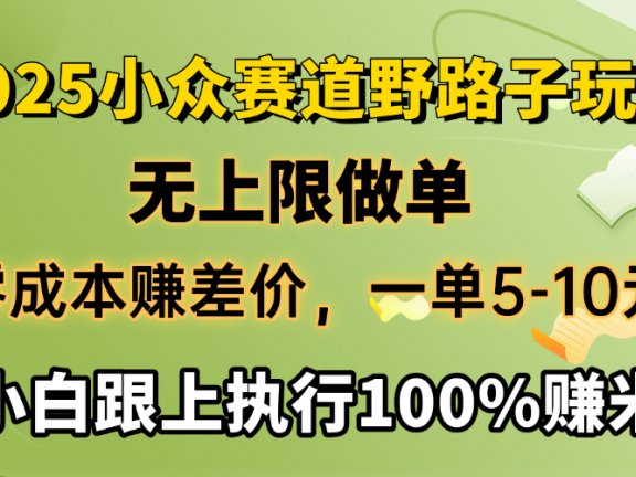 2025小众赛道，无上限做单，零成本赚差价，一单5-10元，小白跟上执行100%赚米