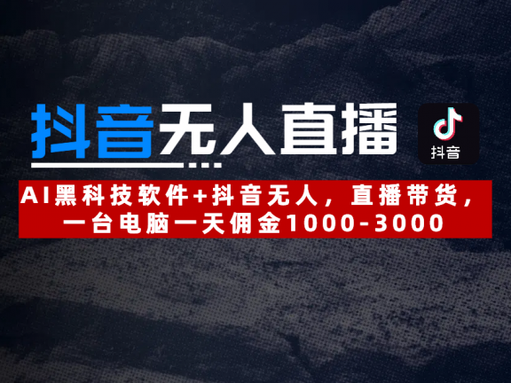 【抖音无人直播】AI黑科技软件+抖音无人直播带货,一台电脑一天佣金1000-3000