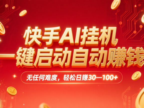 快手AI挂机,一键启动自动赚钱 无任何难度,轻松日赚30—100+